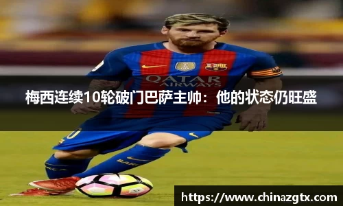 梅西连续10轮破门巴萨主帅：他的状态仍旺盛