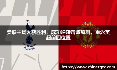 曼联主场大获胜利，成功逆转击败热刺，重返英超前四位置