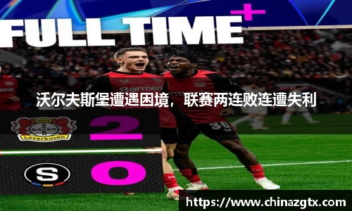 沃尔夫斯堡遭遇困境，联赛两连败连遭失利