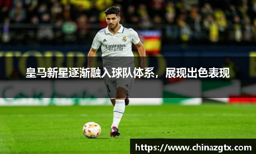 皇马新星逐渐融入球队体系，展现出色表现
