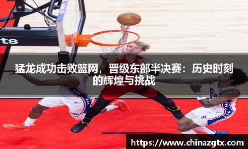 猛龙成功击败篮网，晋级东部半决赛：历史时刻的辉煌与挑战