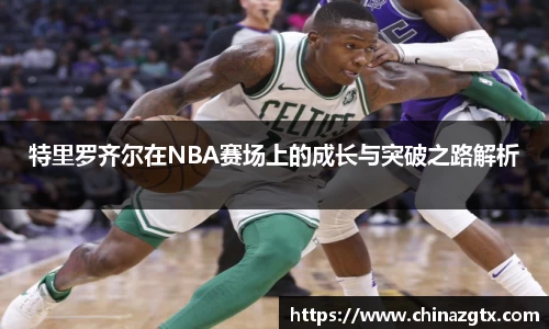 特里罗齐尔在NBA赛场上的成长与突破之路解析