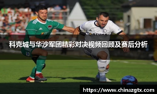 科克城与华沙军团精彩对决视频回顾及赛后分析