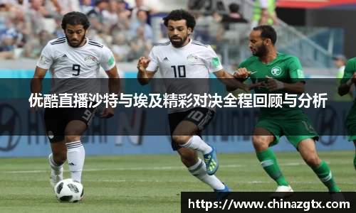 优酷直播沙特与埃及精彩对决全程回顾与分析