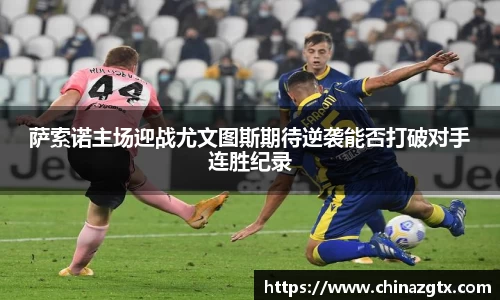 萨索诺主场迎战尤文图斯期待逆袭能否打破对手连胜纪录