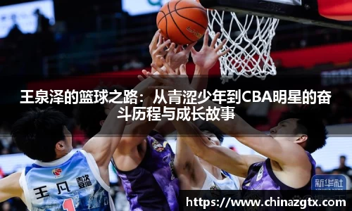 王泉泽的篮球之路：从青涩少年到CBA明星的奋斗历程与成长故事