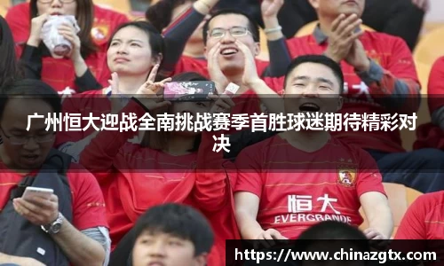 广州恒大迎战全南挑战赛季首胜球迷期待精彩对决
