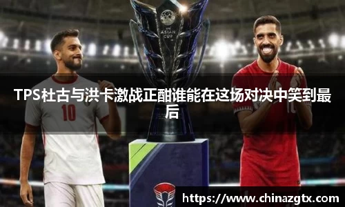 TPS杜古与洪卡激战正酣谁能在这场对决中笑到最后