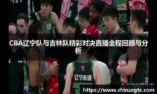 CBA辽宁队与吉林队精彩对决直播全程回顾与分析