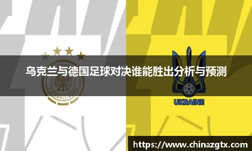 乌克兰与德国足球对决谁能胜出分析与预测