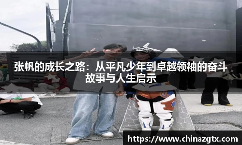 张帆的成长之路：从平凡少年到卓越领袖的奋斗故事与人生启示