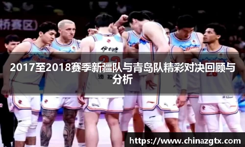 2017至2018赛季新疆队与青岛队精彩对决回顾与分析
