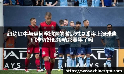 纽约红牛与圣何塞地震的激烈对决即将上演球迷们准备好迎接精彩赛事了吗