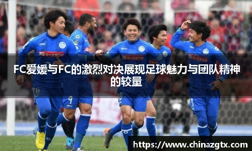 FC爱媛与FC的激烈对决展现足球魅力与团队精神的较量