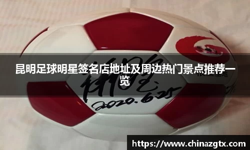 昆明足球明星签名店地址及周边热门景点推荐一览
