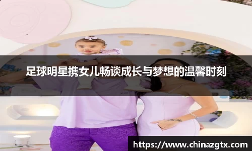 足球明星携女儿畅谈成长与梦想的温馨时刻