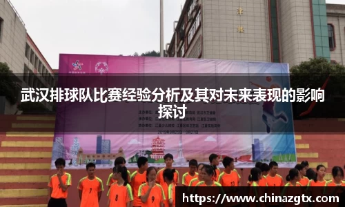 武汉排球队比赛经验分析及其对未来表现的影响探讨