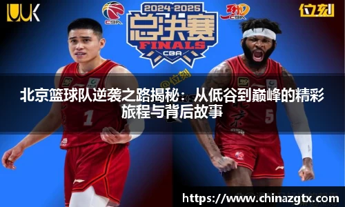 北京篮球队逆袭之路揭秘：从低谷到巅峰的精彩旅程与背后故事