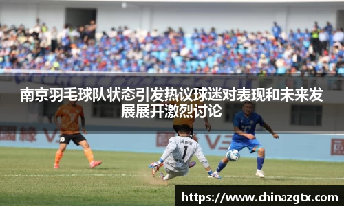 南京羽毛球队状态引发热议球迷对表现和未来发展展开激烈讨论