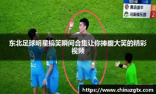 东北足球明星搞笑瞬间合集让你捧腹大笑的精彩视频